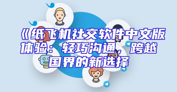 《纸飞机社交软件中文版体验：轻巧沟通，跨越国界的新选择