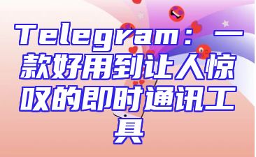 Telegram：一款好用到让人惊叹的即时通讯工具