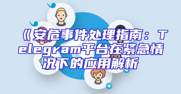 《安危事件处理指南：Telegram平台在紧急情况下的应用解析