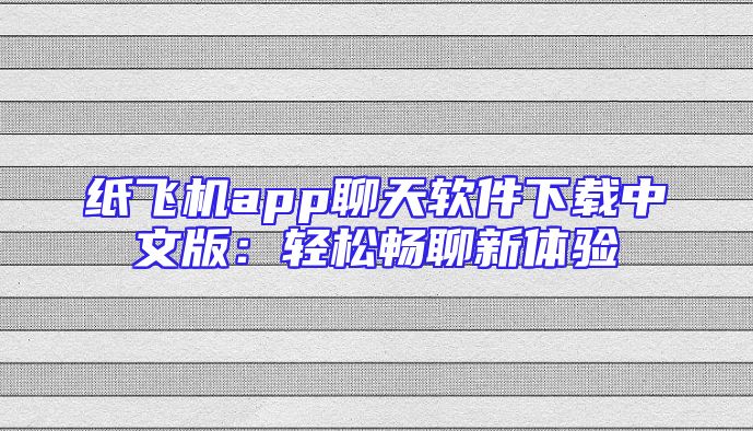 纸飞机app聊天软件下载中文版：轻松畅聊新体验