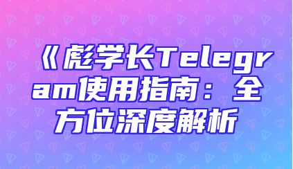 《彪学长Telegram使用指南：全方位深度解析