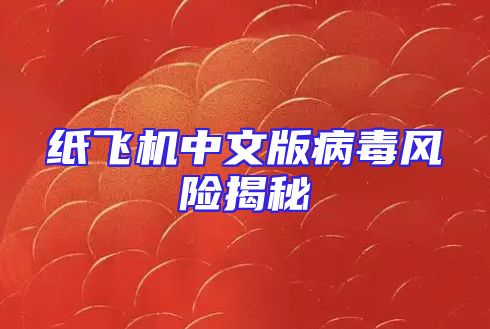 纸飞机中文版病毒风险揭秘