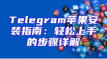 Telegram苹果安装指南：轻松上手的步骤详解