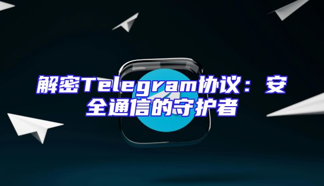 解密Telegram协议：安全通信的守护者