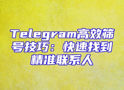 Telegram高效筛号技巧：快速找到精准联系人