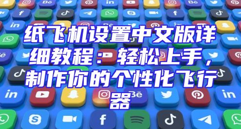 纸飞机设置中文版详细教程：轻松上手，制作你的个性化飞行器