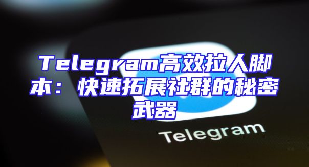 Telegram高效拉人脚本：快速拓展社群的秘密武器