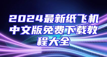 2024最新纸飞机中文版免费下载教程大全
