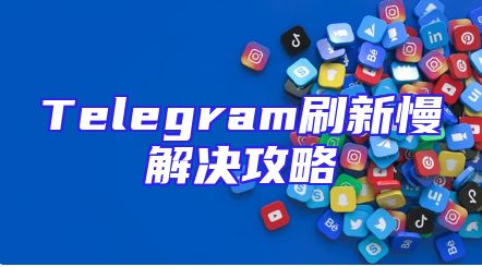 Telegram刷新慢解决攻略