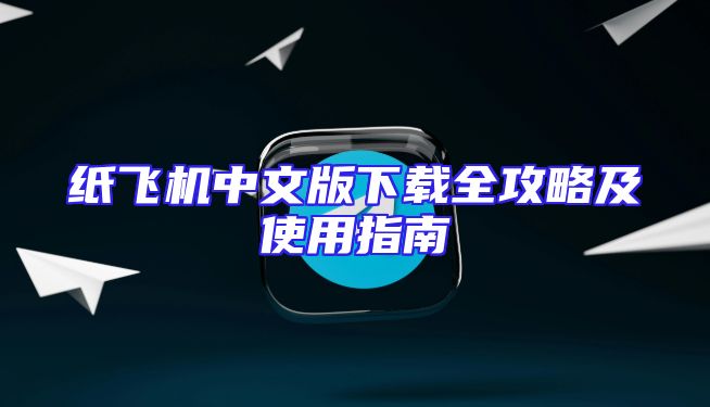 纸飞机中文版下载全攻略及使用指南