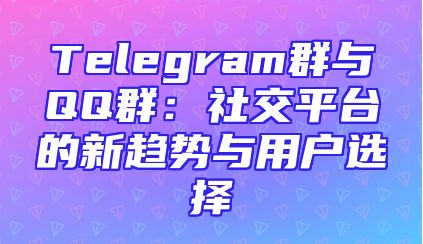 Telegram群与QQ群：社交平台的新趋势与用户选择