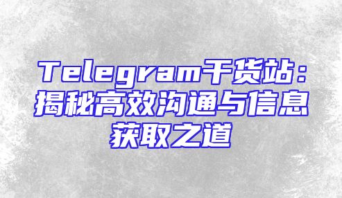 Telegram干货站：揭秘高效沟通与信息获取之道