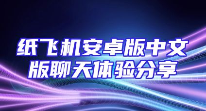纸飞机安卓版中文版聊天体验分享