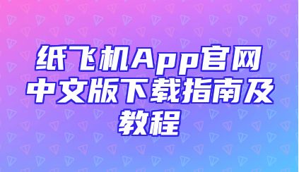 纸飞机App官网中文版下载指南及教程