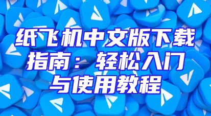 纸飞机中文版下载指南：轻松入门与使用教程