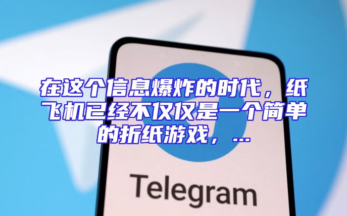 在这个信息爆炸的时代，纸飞机已经不仅仅是一个简单的折纸游戏，...
