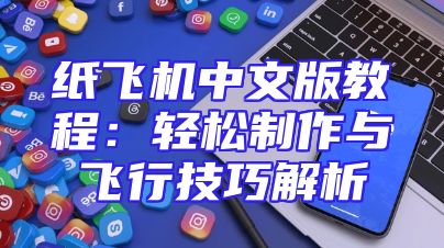 纸飞机中文版教程：轻松制作与飞行技巧解析