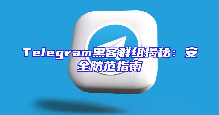 Telegram黑客群组揭秘：安全防范指南