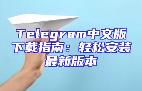 Telegram中文版下载指南：轻松安装最新版本