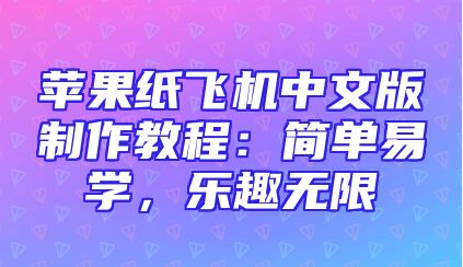苹果纸飞机中文版制作教程：简单易学，乐趣无限