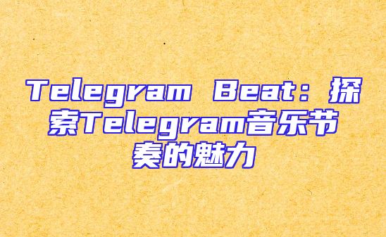 Telegram Beat：探索Telegram音乐节奏的魅力