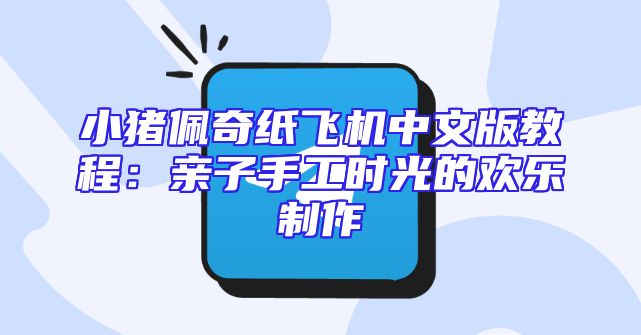 小猪佩奇纸飞机中文版教程：亲子手工时光的欢乐制作