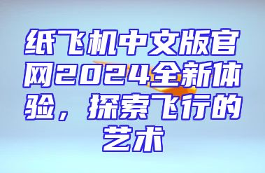 纸飞机中文版官网2024全新体验，探索飞行的艺术