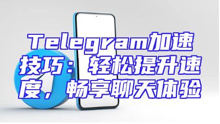Telegram加速技巧：轻松提升速度，畅享聊天体验