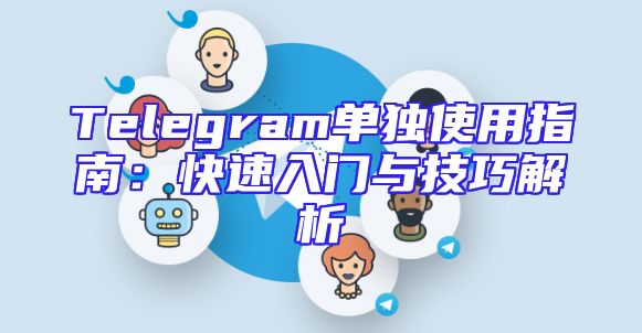 Telegram单独使用指南：快速入门与技巧解析