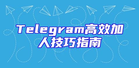 Telegram高效加人技巧指南