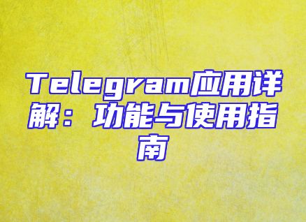 Telegram应用详解：功能与使用指南
