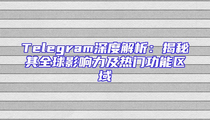 Telegram深度解析：揭秘其全球影响力及热门功能区域