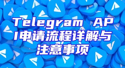 Telegram API申请流程详解与注意事项