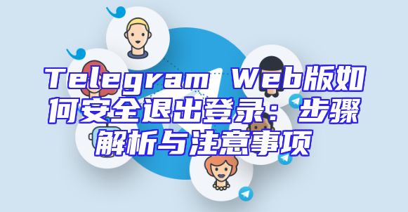 Telegram Web版如何安全退出登录：步骤解析与注意事项