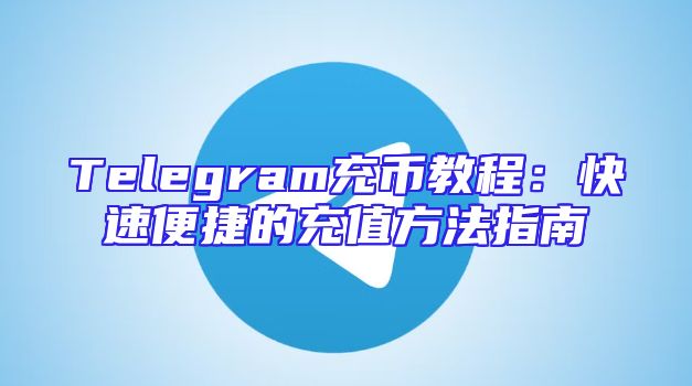 Telegram充币教程：快速便捷的充值方法指南