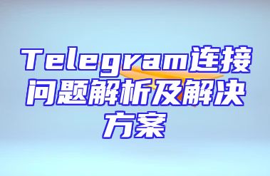 Telegram连接问题解析及解决方案
