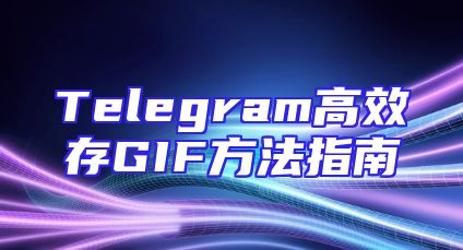 Telegram高效存GIF方法指南