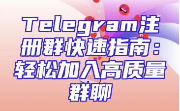 Telegram注册群快速指南：轻松加入高质量群聊