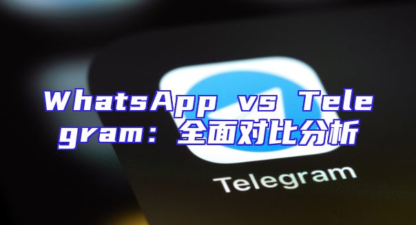 WhatsApp vs Telegram：全面对比分析