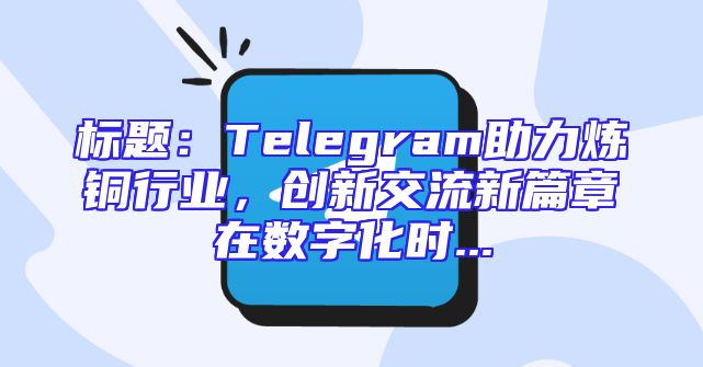标题：Telegram助力炼铜行业，创新交流新篇章在数字化时...