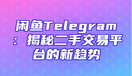 闲鱼Telegram：揭秘二手交易平台的新趋势