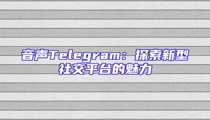 音声Telegram：探索新型社交平台的魅力