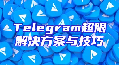 Telegram超限解决方案与技巧