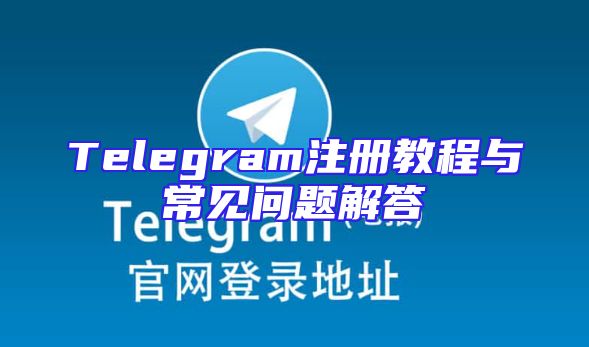 Telegram注册教程与常见问题解答