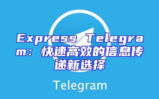 Express Telegram：快速高效的信息传递新选择