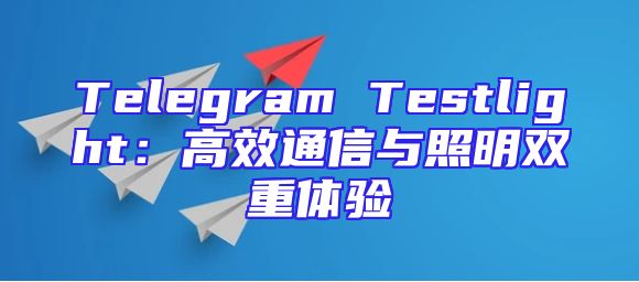 Telegram Testlight：高效通信与照明双重体验
