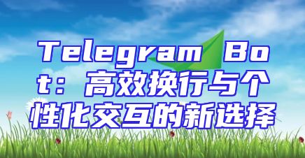 Telegram Bot：高效换行与个性化交互的新选择