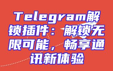 Telegram解锁插件：解锁无限可能，畅享通讯新体验