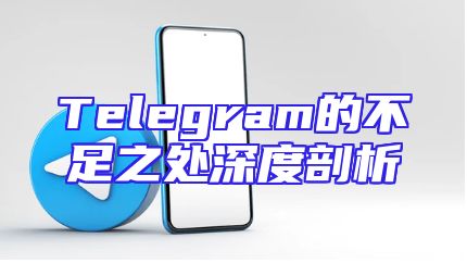 Telegram的不足之处深度剖析