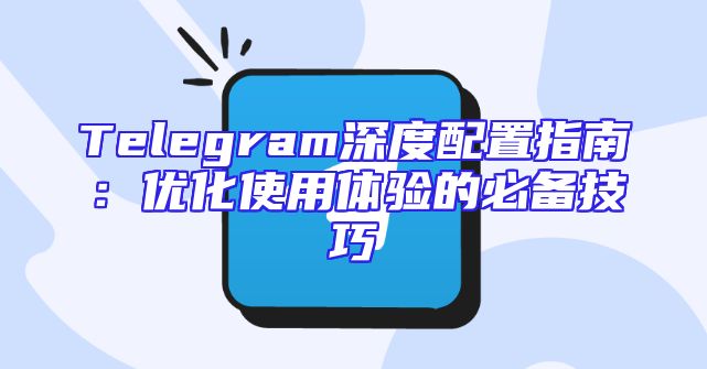 Telegram深度配置指南：优化使用体验的必备技巧